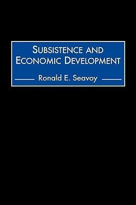 Subsistence and Economic Development - Ronald E. Seavoy - cover
