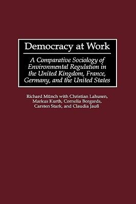 Democracy at Work: A Comparative Sociology of Environmental Regulation in the United Kingdom, France, Germany, and the United States - Richard Münch - cover