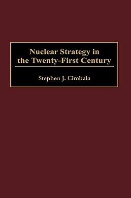 Nuclear Strategy in the Twenty-First Century - Stephen J. Cimbala - cover