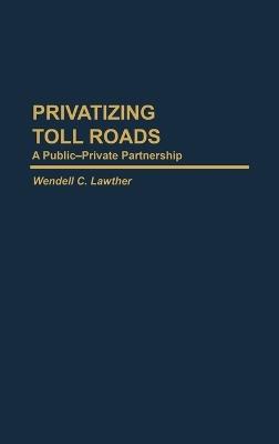 Privatizing Toll Roads: A Public-Private Partnership - Wendell Lawther - cover