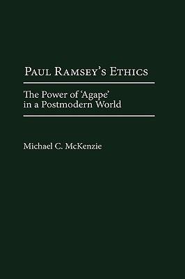 Paul Ramsey's Ethics: The Power of 'Agape' in a Postmodern World - Michael McKenzie - cover
