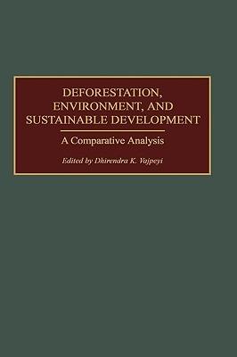Deforestation, Environment, and Sustainable Development: A Comparative Analysis - Dhirendra K. Vajpeyi - cover