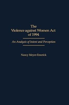 The Violence against Women Act of 1994: An Analysis of Intent and Perception - Nancy Meyer-Emerick - cover