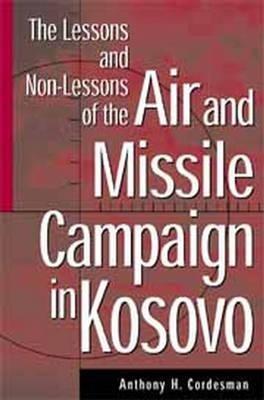The Lessons and Non-Lessons of the Air and Missile Campaign in Kosovo - Anthony H. Cordesman - cover