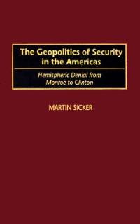 The Geopolitics of Security in the Americas: Hemispheric Denial from Monroe to Clinton - Martin Sicker - cover