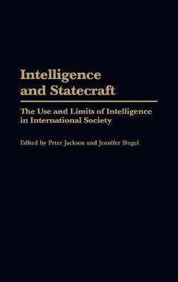 Intelligence and Statecraft: The Use and Limits of Intelligence in International Society - Peter Jackson,Jennifer Siegel - cover