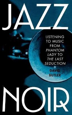 Jazz Noir: Listening to Music from "Phantom Lady" to "The Last Seduction" - David Butler - cover