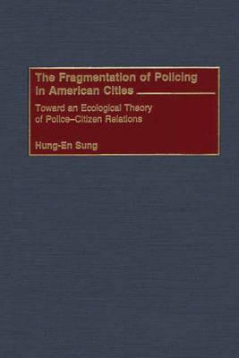 The Fragmentation of Policing in American Cities: Toward an Ecological Theory of Police-Citizen Relations - Hung-En Sung - cover