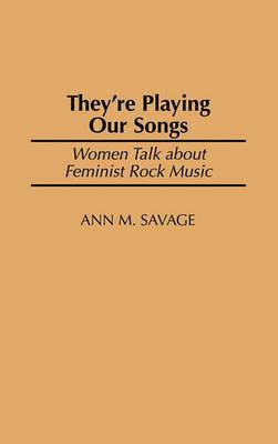 They're Playing Our Songs: Women Talk about Feminist Rock Music - Ann M. Savage - cover