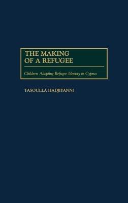 The Making of a Refugee: Children Adopting Refugee Identity in Cyprus - Tasoulla Hadjiyanni - cover