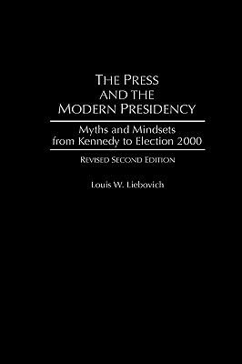 The Press and the Modern Presidency: Myths and Mindsets from Kennedy to Election 2000, 2nd Edition - Louis W. Liebovich - cover