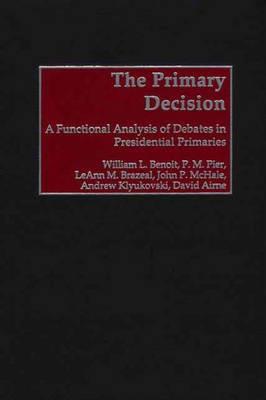The Primary Decision: A Functional Analysis of Debates in Presidential Primaries - William L. Benoit - cover