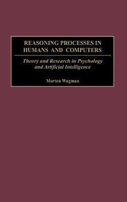 Reasoning Processes in Humans and Computers: Theory and Research in Psychology and Artificial Intelligence - Morton Wagman - cover