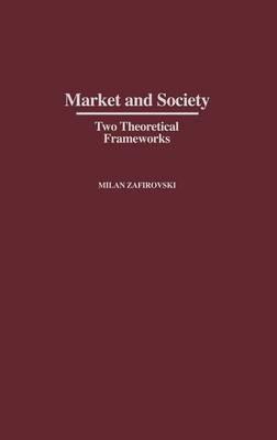 Market and Society: Two Theoretical Frameworks - Milan Zafirovski - cover
