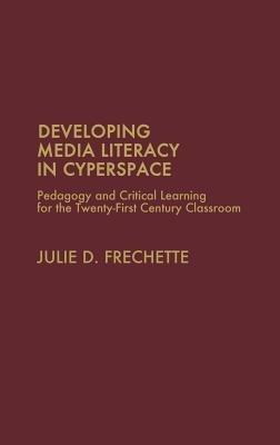 Developing Media Literacy in Cyberspace: Pedagogy and Critical Learning for the Twenty-First-Century Classroom - Julie D. Frechette - cover