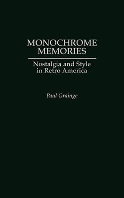 Monochrome Memories: Nostalgia and Style in Retro America - Paul Grainge - cover