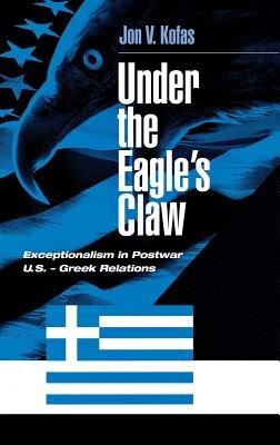 Under the Eagle's Claw: Exceptionalism in Postwar U.S. - Greek Relations - Jon Kofas - cover