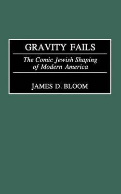 Gravity Fails: The Comic Jewish Shaping of Modern America - James D. Bloom - cover