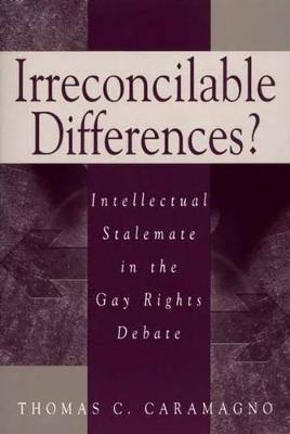 Irreconcilable Differences?: Intellectual Stalemate in the Gay Rights Debate - Thomas C. Caramagno - cover