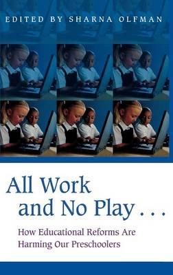 All Work and No Play…: How Educational Reforms Are Harming Our Preschoolers - Sharna Olfman - cover