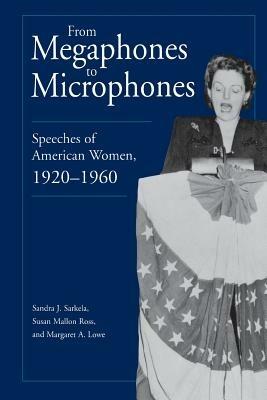 From Megaphones to Microphones: Speeches of American Women, 1920-1960 - Sandra J. Sarkela,Susan Ross,Margaret Lowe - cover