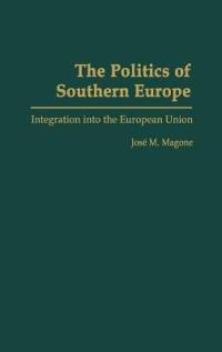 The Politics of Southern Europe: Integration into the European Union - Jose Magone - cover