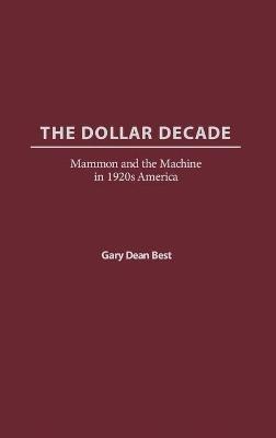 The Dollar Decade: Mammon and the Machine in 1920s America - Gary D. Best - cover