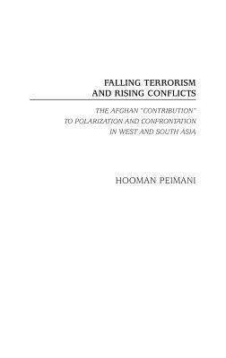 Falling Terrorism and Rising Conflicts: The Afghan Contribution to Polarization and Confrontation in West and South Asia - Hooman Peimani - cover