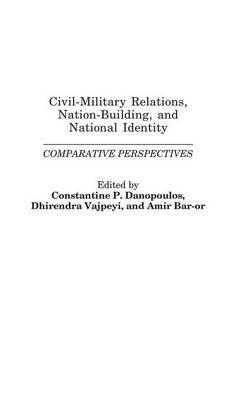 Civil-Military Relations, Nation-Building, and National Identity: Comparative Perspectives - Constantin P. Danopoulos,Dhirendra K. Vajpeyi,Amir Bar'or - cover