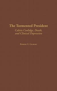 The Tormented President: Calvin Coolidge, Death, and Clinical Depression - Robert E. Gilbert - cover