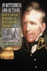 In Bitterness and in Tears: Andrew Jackson's Destruction of the Creeks and Seminoles - Sean O'Brien - cover
