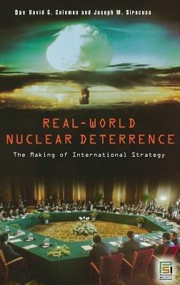 Real-World Nuclear Deterrence: The Making of International Strategy - David G. Coleman,Joseph M. Siracusa - cover