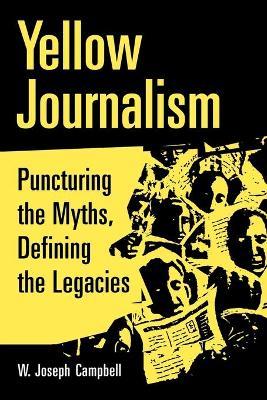 Yellow Journalism: Puncturing the Myths, Defining the Legacies - W. Joseph Campbell - cover