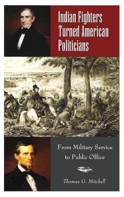 Indian Fighters Turned American Politicians: From Military Service to Public Office - Thomas G. Mitchell - cover
