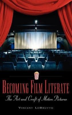 Becoming Film Literate: The Art and Craft of Motion Pictures - Vincent LoBrutto - cover