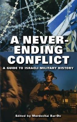 A Never-ending Conflict: A Guide to Israeli Military History - Mordechai Bar-On - cover