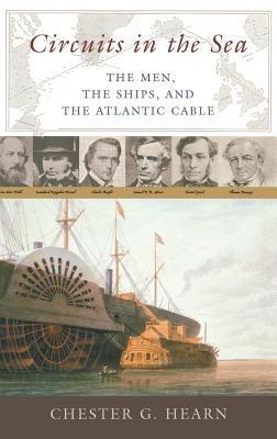 Circuits in the Sea: The Men, the Ships, and the Atlantic Cable - Chester G. Hearn - cover