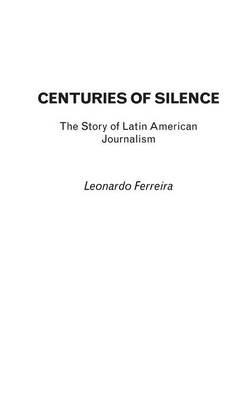 Centuries of Silence: The Story of Latin American Journalism - Leonardo Ferreira - cover