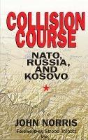 Collision Course: NATO, Russia, and Kosovo - John Norris - cover