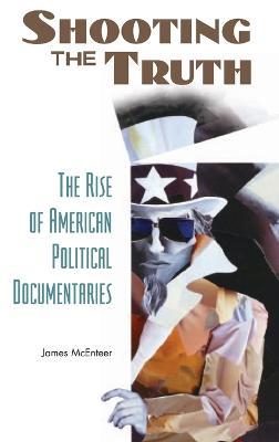Shooting the Truth: The Rise of American Political Documentaries - James McEnteer - cover