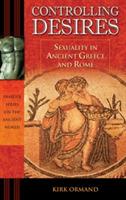 Controlling Desires: Sexuality in Ancient Greece and Rome - Kirk Ormand - cover