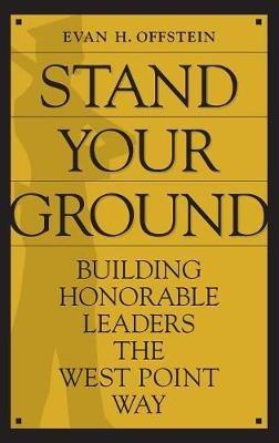 Stand Your Ground: Building Honorable Leaders the West Point Way - Evan H. Offstein - cover
