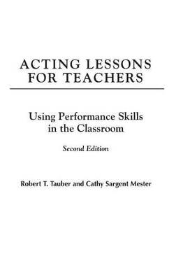 Acting Lessons for Teachers: Using Performance Skills in the Classroom - Robert T. Tauber,Cathy S. Mester - cover