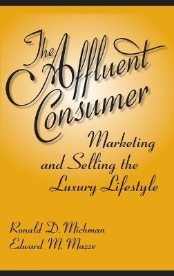 The Affluent Consumer: Marketing and Selling the Luxury Lifestyle - Ronald D. Michman,Edward M. Mazze - cover