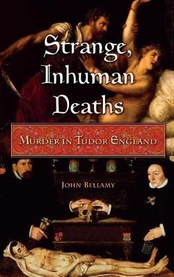 Strange, Inhuman Deaths: Murder in Tudor England - John Bellamy - cover