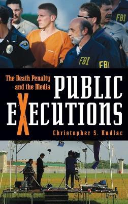 Public Executions: The Death Penalty and the Media - Christopher S. Kudlac - cover