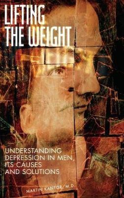 Lifting the Weight: Understanding Depression in Men, Its Causes and Solutions - Martin Kantor - cover