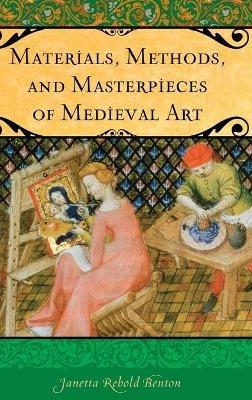 Materials, Methods, and Masterpieces of Medieval Art - Janetta Rebold Benton - cover