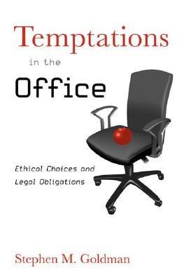 Temptations in the Office: Ethical Choices and Legal Obligations - Stephen M. Goldman - cover