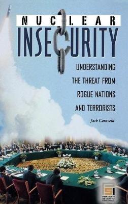 Nuclear Insecurity: Understanding the Threat from Rogue Nations and Terrorists - Jack Caravelli - cover